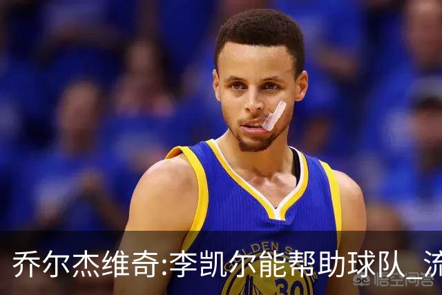 乔尔杰维奇:李凯尔能帮助球队 流程要去问篮协
